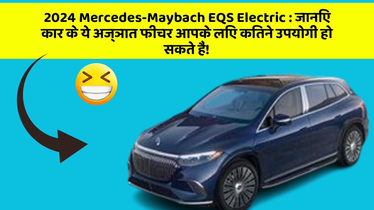 2024 Mercedes-Maybach EQS Electric: जानिए कार के ये अज्ञात फीचर आपके लिए कितने उपयोगी हो सकते हैं!