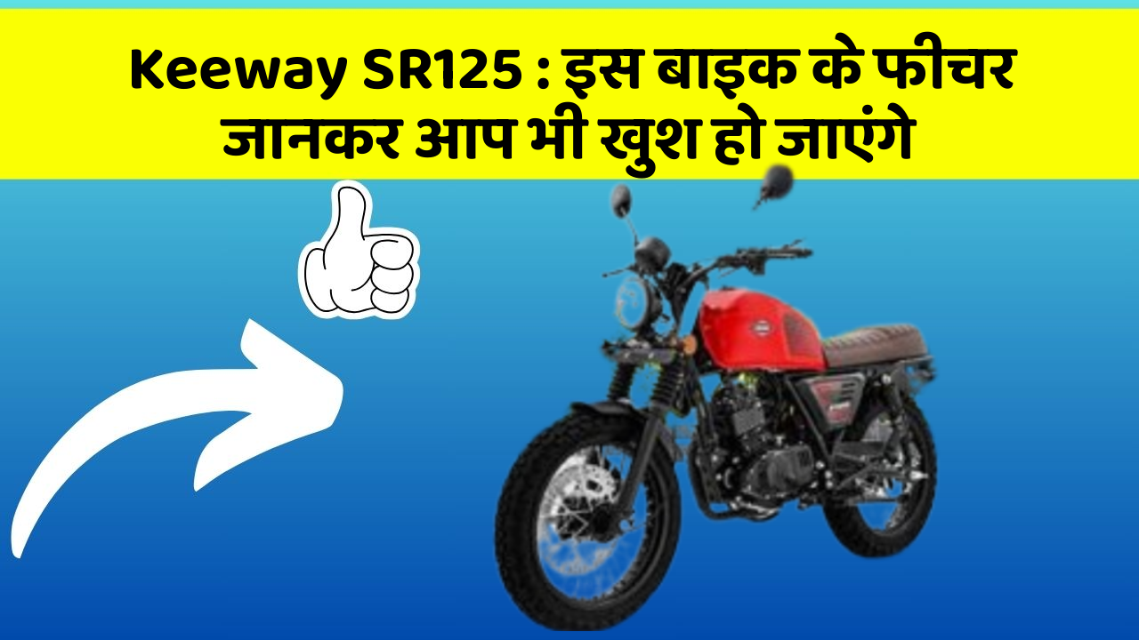 Keeway SR125 : इस बाइक के फीचर जानकर आप भी खुश हो जाएंगे