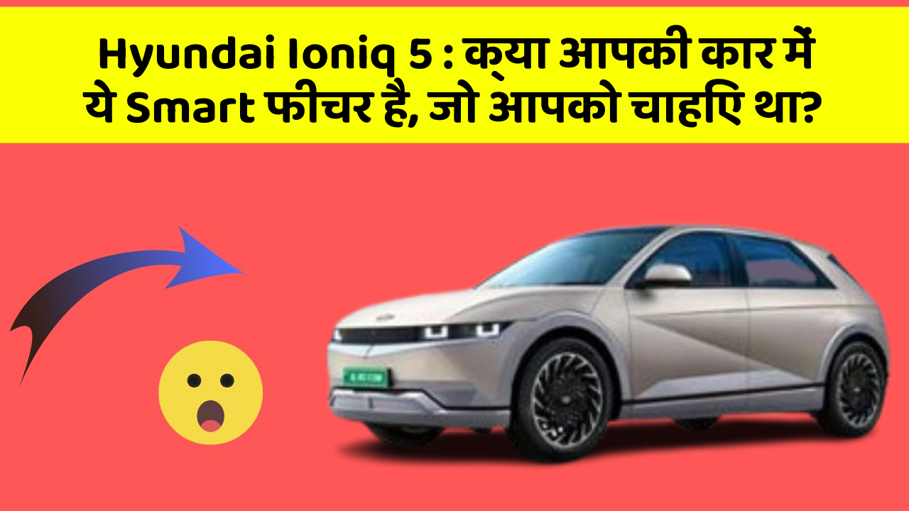 Hyundai Ioniq 5: क्या आपकी कार में ये Smart फीचर है, जो आपको चाहिए था?