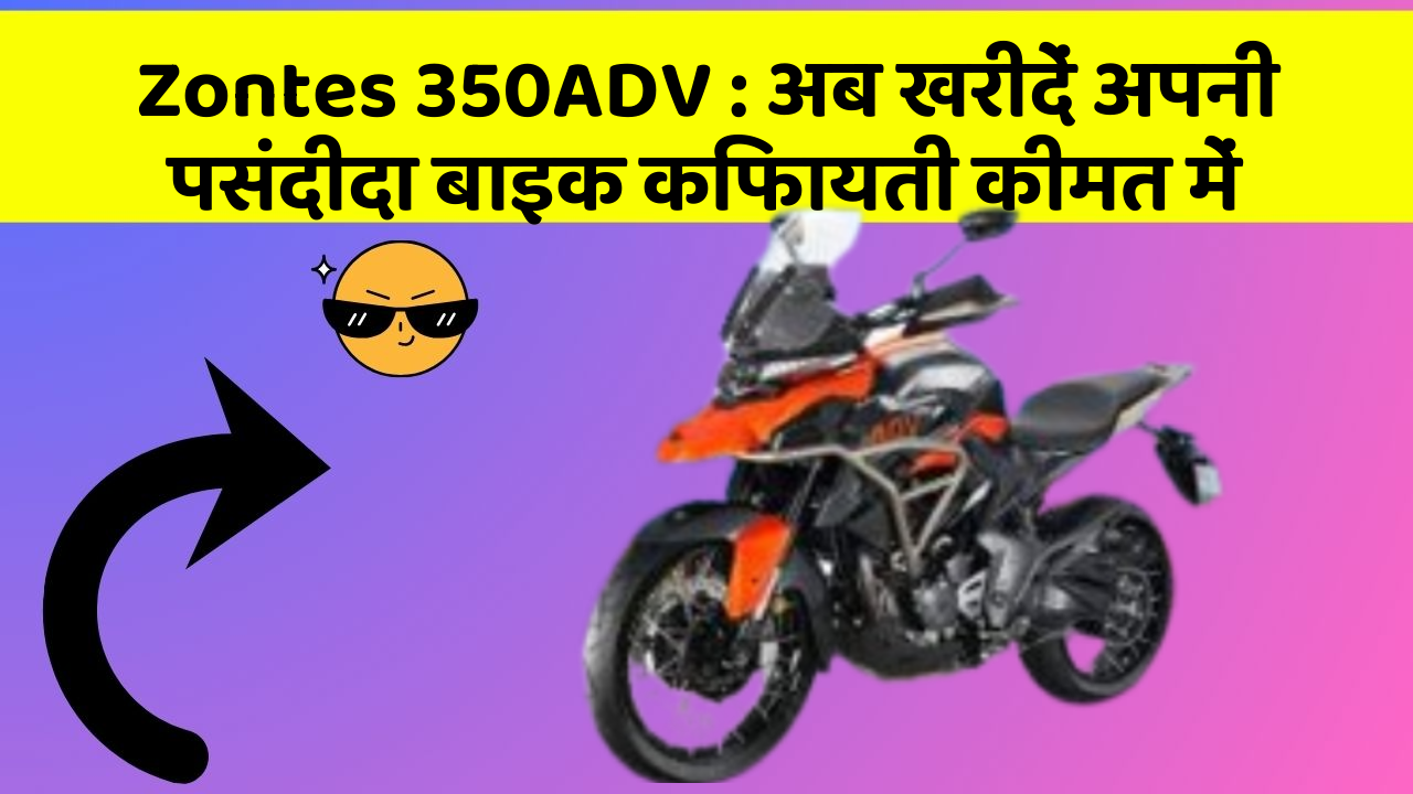 Zontes 350ADV : अब खरीदें अपनी पसंदीदा बाइक किफायती कीमत में