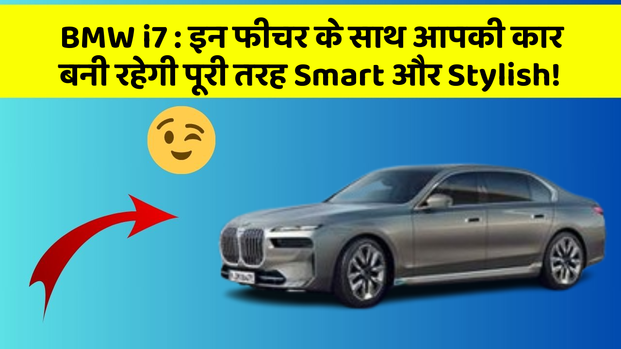 BMW i7: इन फीचर के साथ आपकी कार बनी रहेगी पूरी तरह Smart और Stylish!