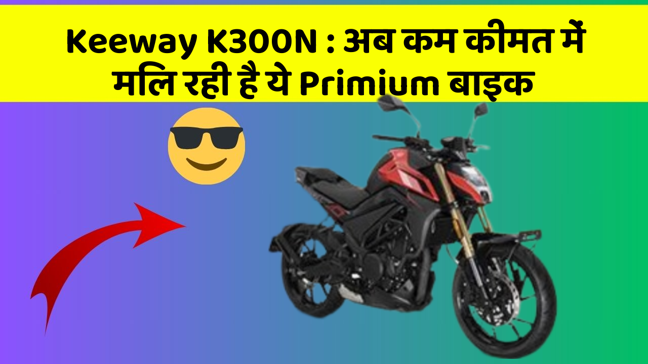 Keeway K300N: अब कम कीमत में मिल रही है ये Primium बाइक