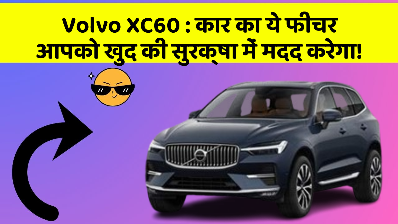 Volvo XC60: कार का ये फीचर आपको खुद की सुरक्षा में मदद करेगा!