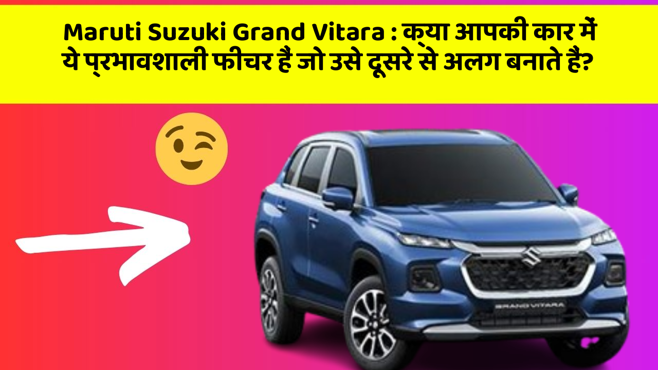 Maruti Suzuki Grand Vitara: क्या आपकी कार में ये प्रभावशाली फीचर हैं जो उसे दूसरे से अलग बनाते हैं?