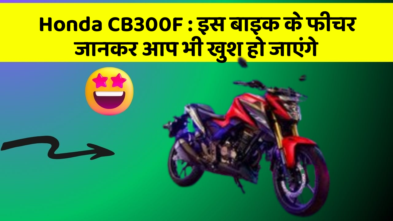 Honda CB300F : इस बाइक के फीचर जानकर आप भी खुश हो जाएंगे