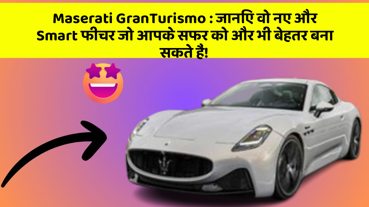 Maserati GranTurismo: जानिए वो नए और Smart फीचर जो आपके सफर को और भी बेहतर बना सकते हैं!