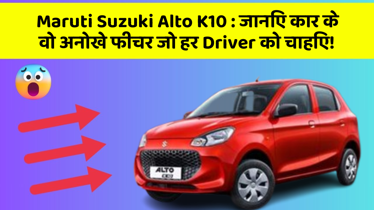 Maruti Suzuki Alto K10: जानिए कार के वो अनोखे फीचर जो हर Driver को चाहिए!