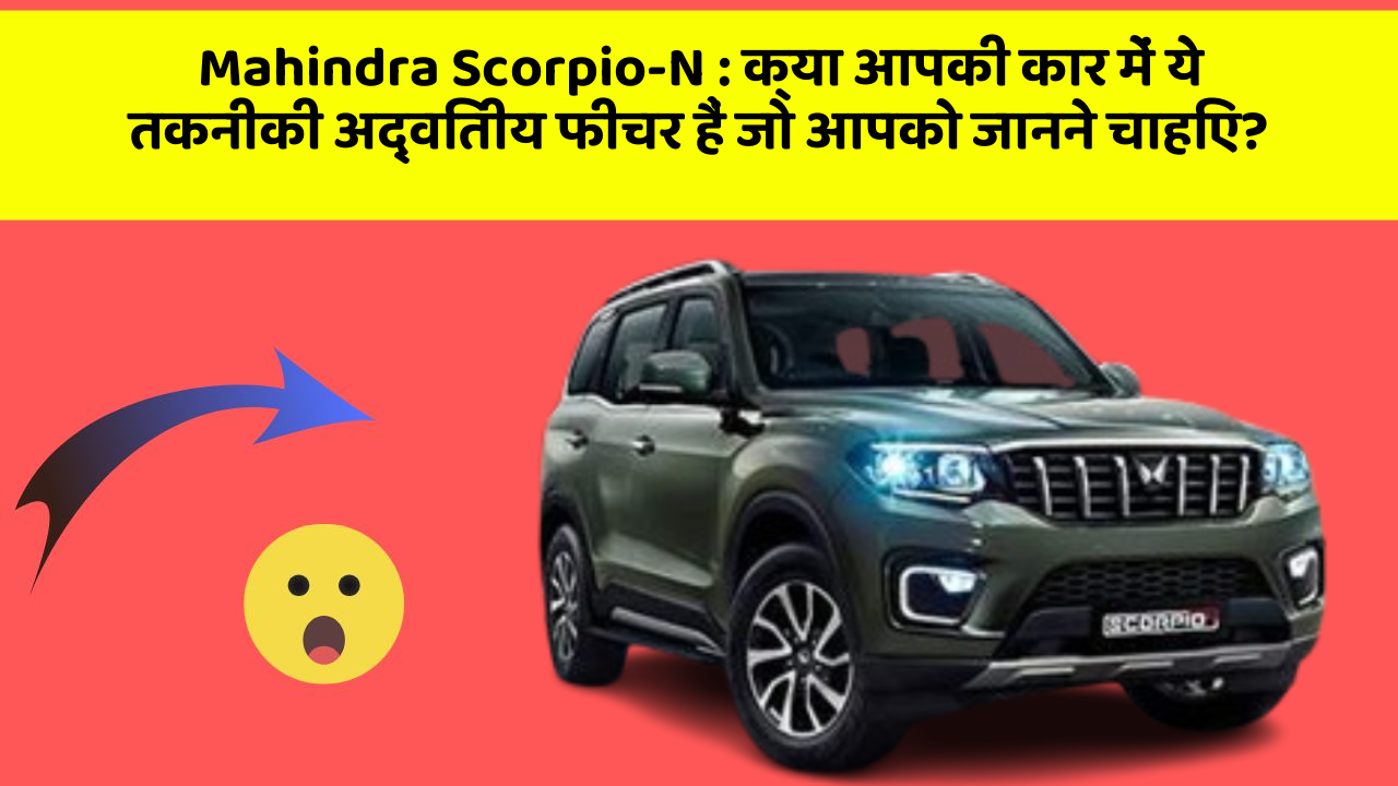 Mahindra Scorpio-N: क्या आपकी कार में ये तकनीकी अद्वितीय फीचर हैं जो आपको जानने चाहिए?