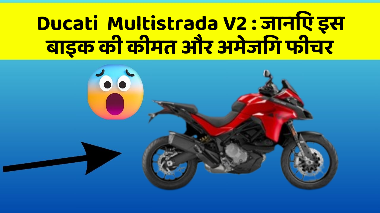 Ducati  Multistrada V2: जानिए इस बाइक की कीमत और अमेजिंग फीचर