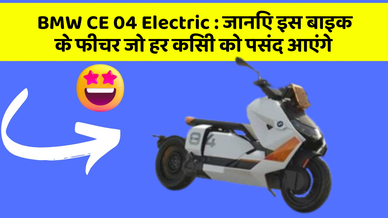 BMW CE 04 Electric: जानिए इस बाइक के फीचर जो हर किसी को पसंद आएंगे