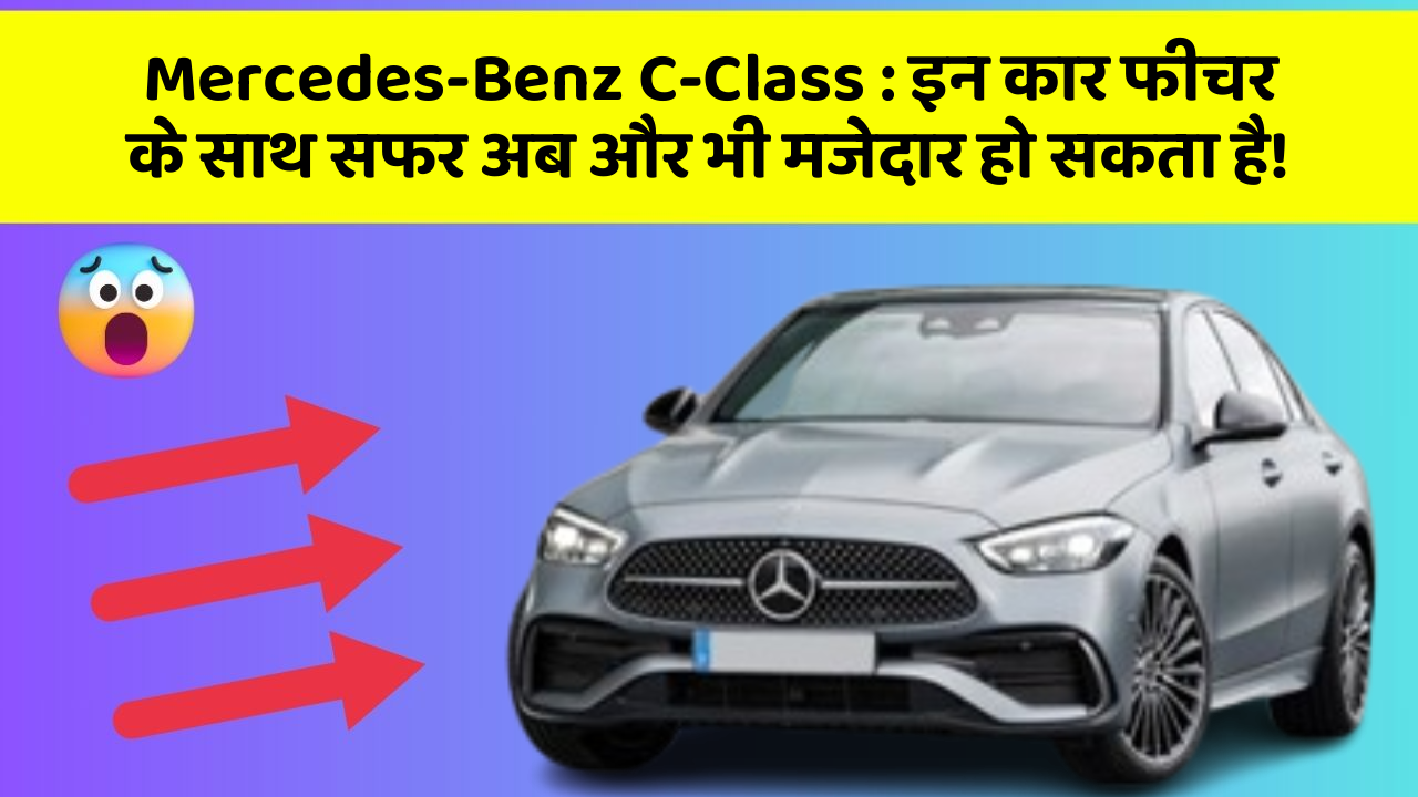 Mercedes-Benz C-Class: इन कार फीचर के साथ सफर अब और भी मजेदार हो सकता है!