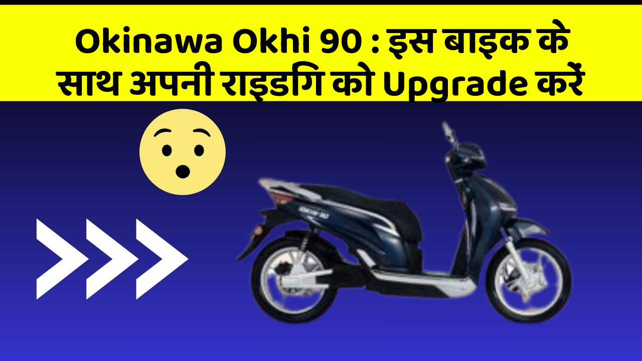 Okinawa Okhi 90 : इस बाइक के साथ अपनी राइडिंग को Upgrade करें