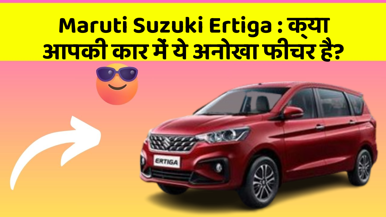 Maruti Suzuki Ertiga : क्या आपकी कार में ये अनोखा फीचर है?