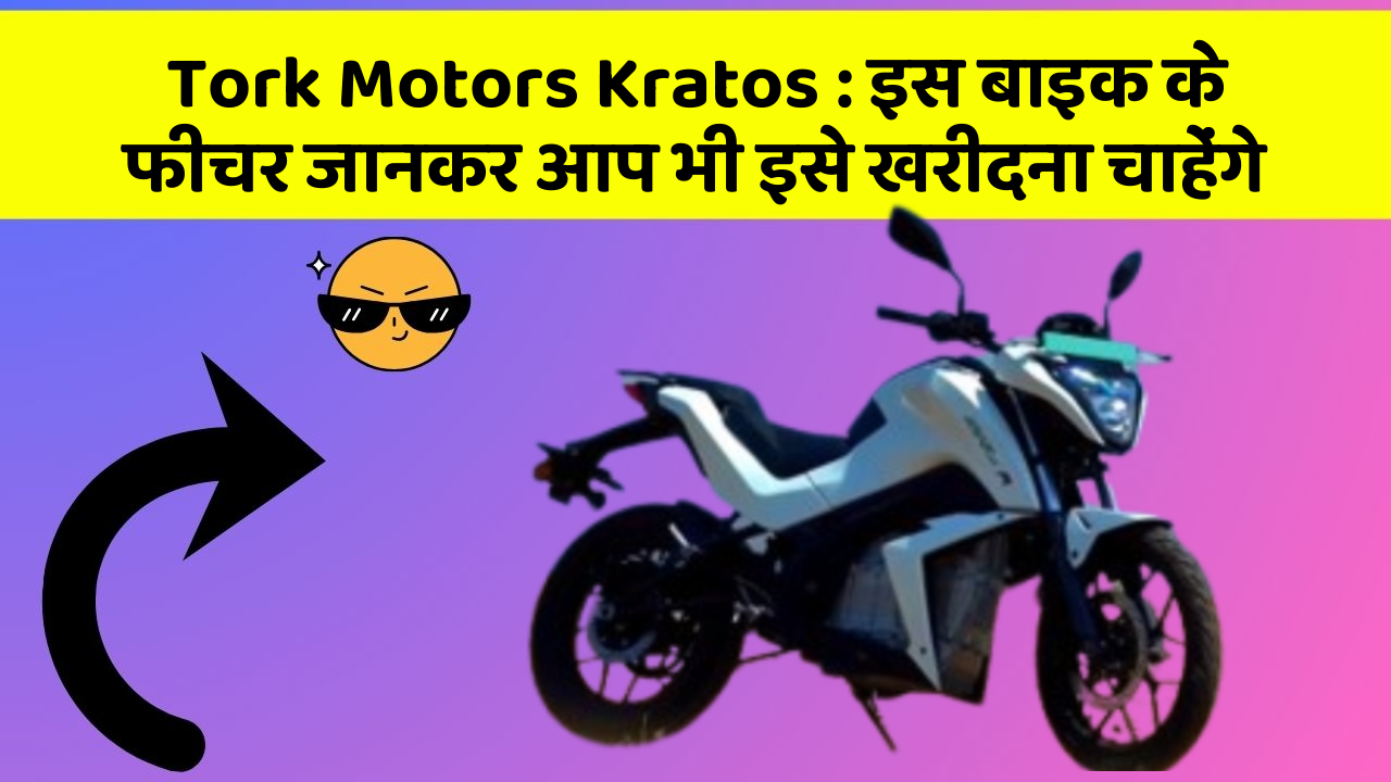 Tork Motors Kratos: इस बाइक के फीचर जानकर आप भी इसे खरीदना चाहेंगे