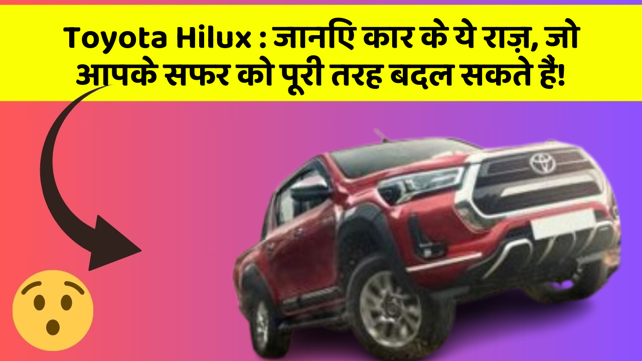 Toyota Hilux: जानिए कार के ये राज़, जो आपके सफर को पूरी तरह बदल सकते हैं!