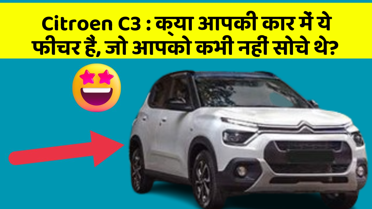 Citroen C3 : क्या आपकी कार में ये फीचर हैं, जो आपको कभी नहीं सोचे थे?