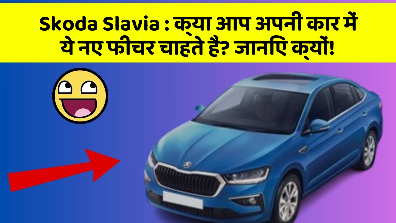 Skoda Slavia: क्या आप अपनी कार में ये नए फीचर चाहते हैं? जानिए क्यों!