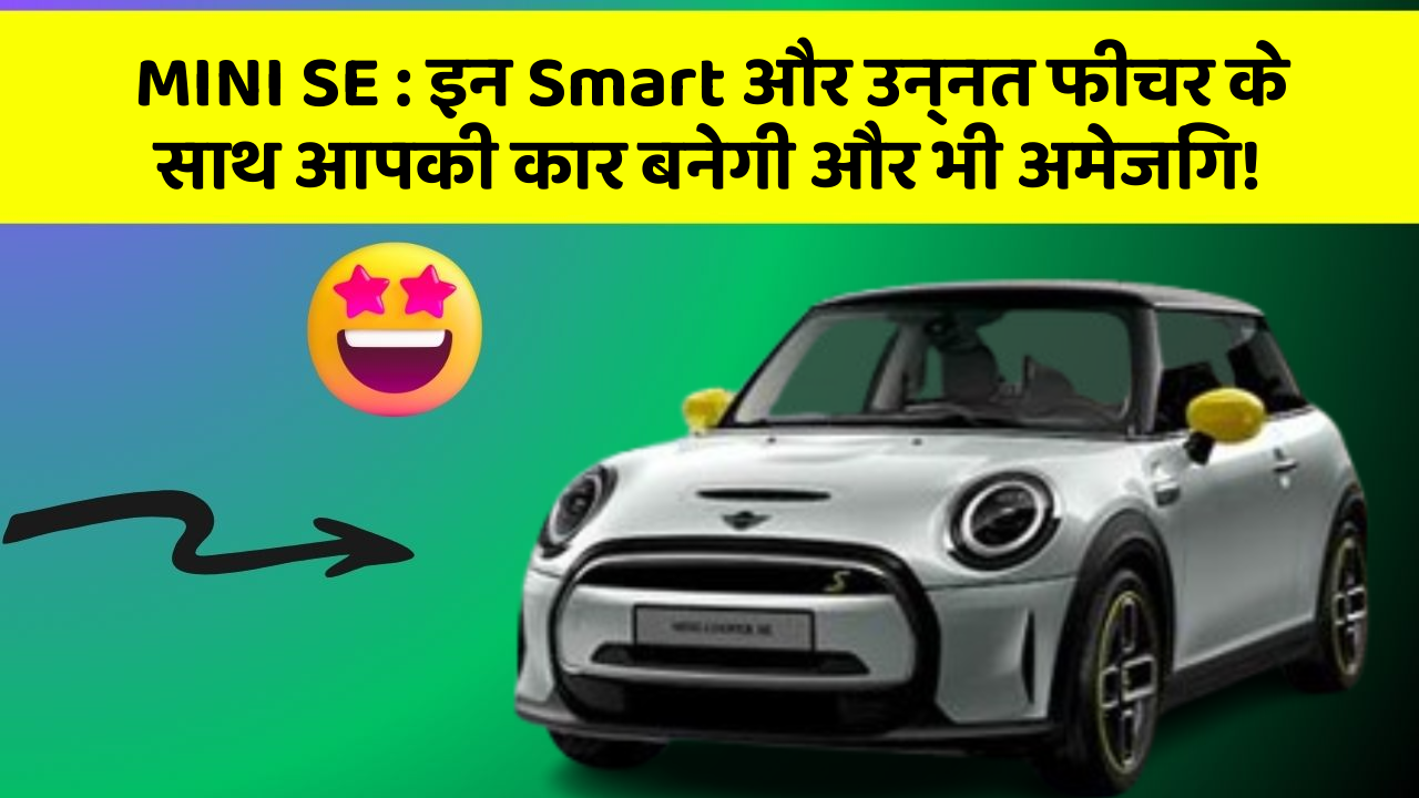 MINI SE: इन Smart और उन्नत फीचर के साथ आपकी कार बनेगी और भी अमेजिंग!