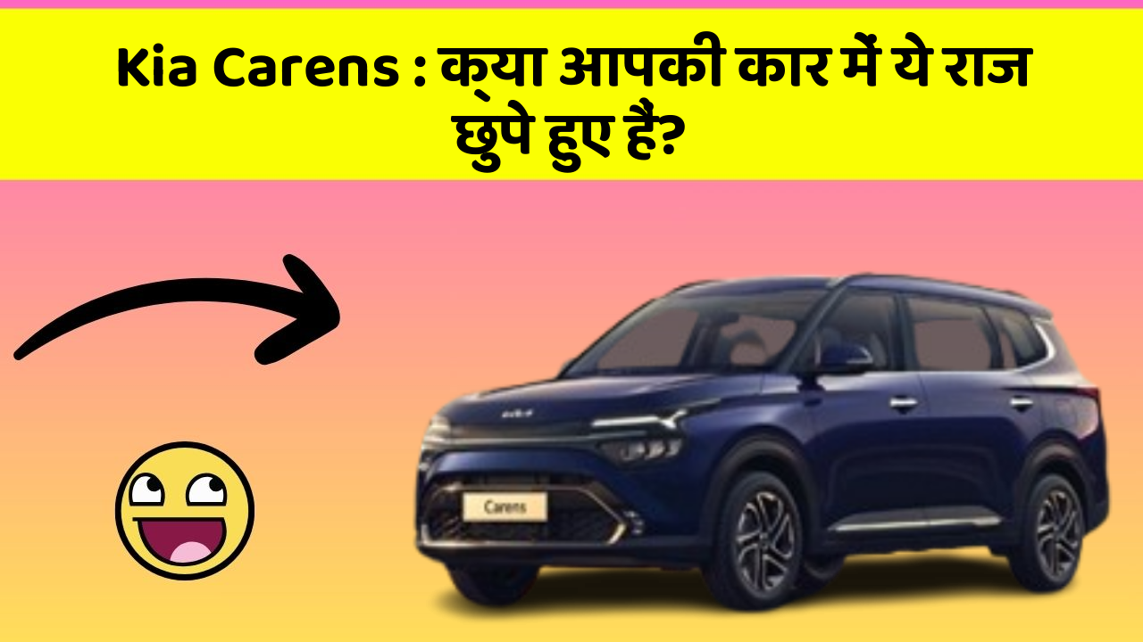 Kia Carens : क्या आपकी कार में ये राज छुपे हुए हैं?