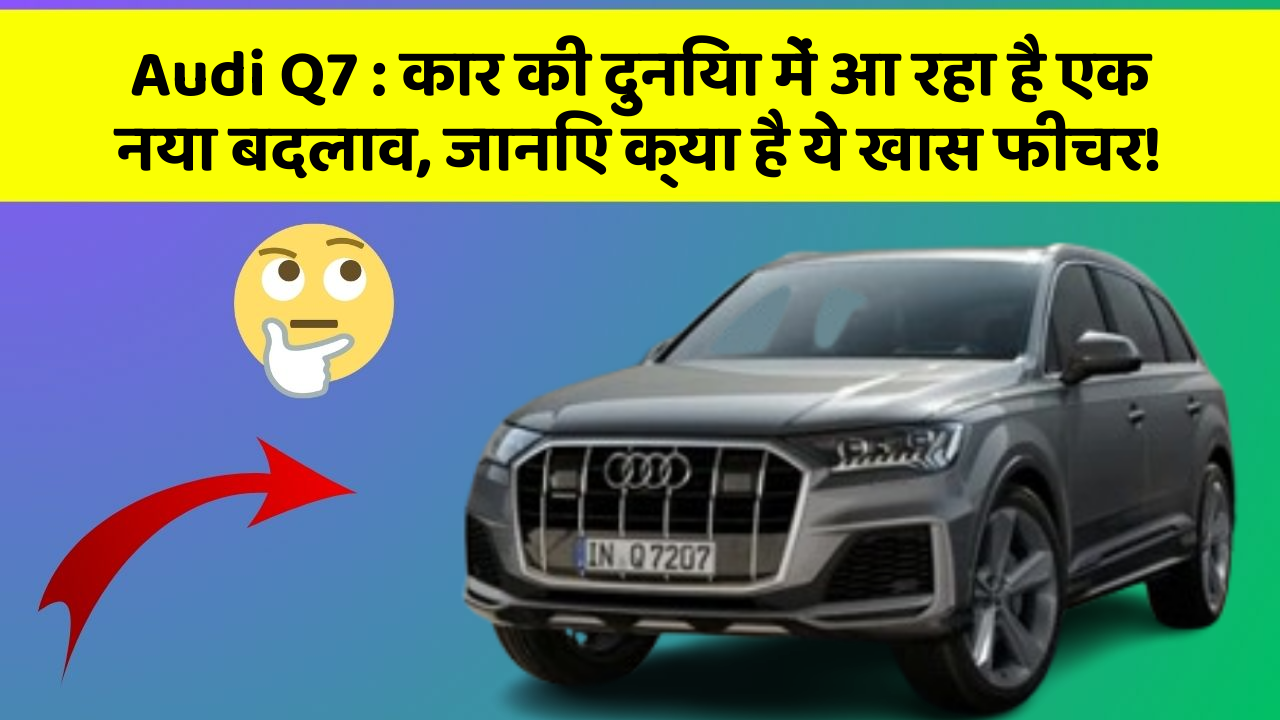 Audi Q7: कार की दुनिया में आ रहा है एक नया बदलाव, जानिए क्या है ये खास फीचर!