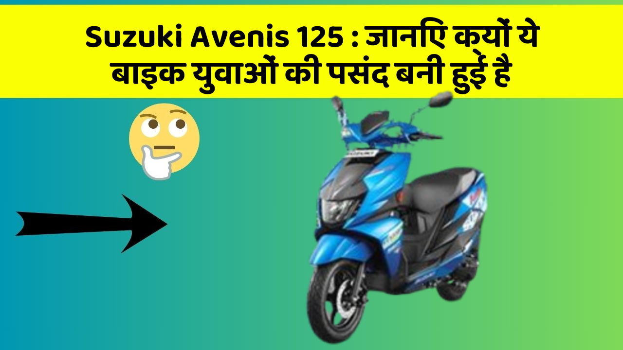 Suzuki Avenis 125: जानिए क्यों ये बाइक युवाओं की पसंद बनी हुई है