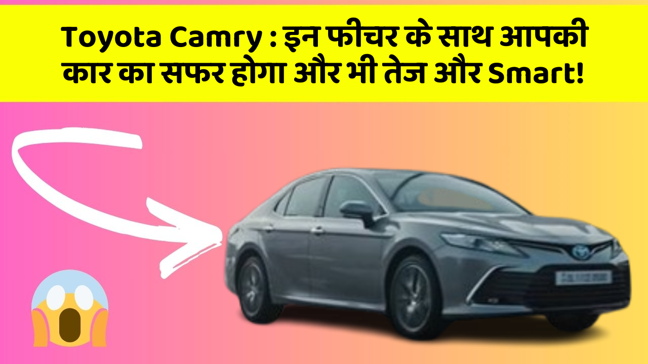 Toyota Camry: इन फीचर के साथ आपकी कार का सफर होगा और भी तेज और Smart!