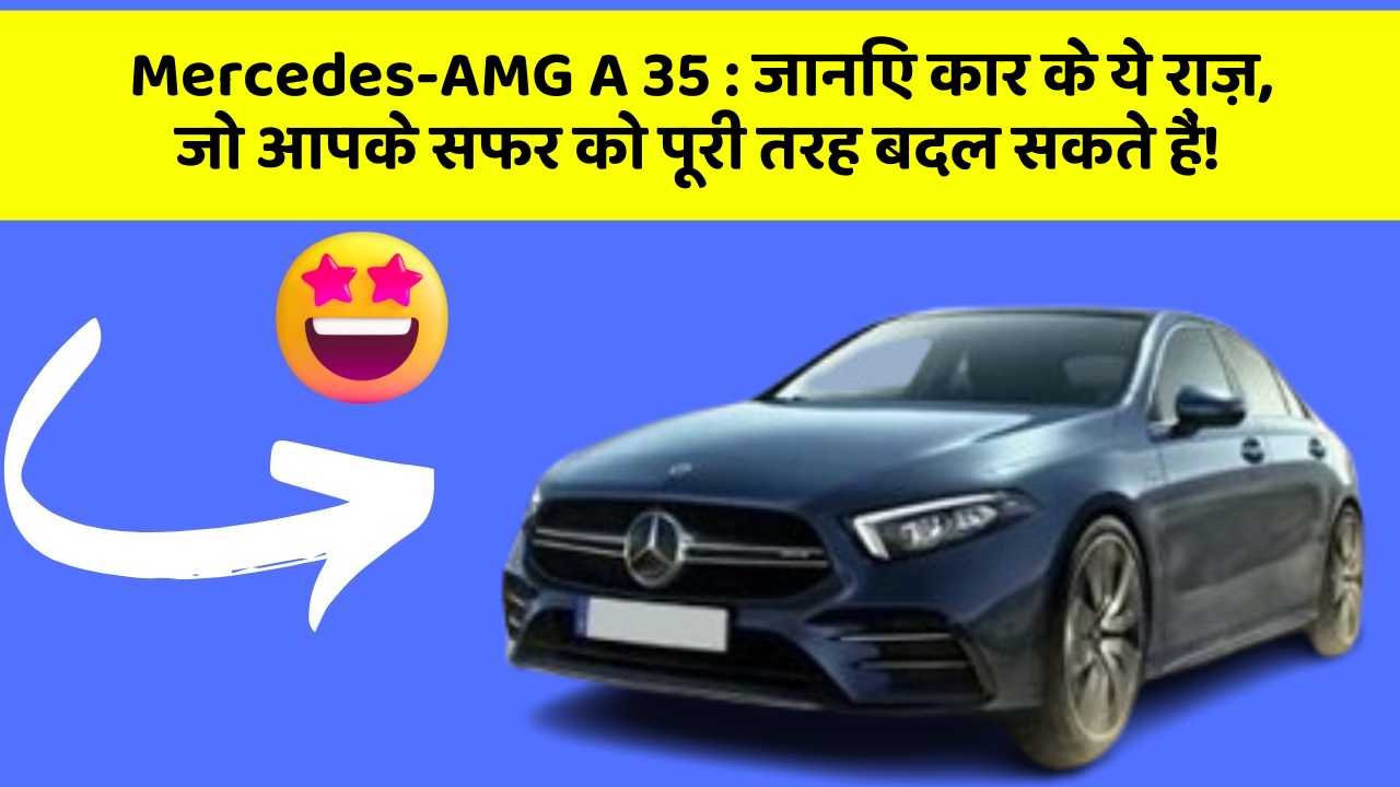 Mercedes-AMG A 35: जानिए कार के ये राज़, जो आपके सफर को पूरी तरह बदल सकते हैं!