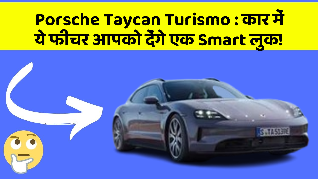 Porsche Taycan Turismo: कार में ये फीचर आपको देंगे एक Smart लुक!
