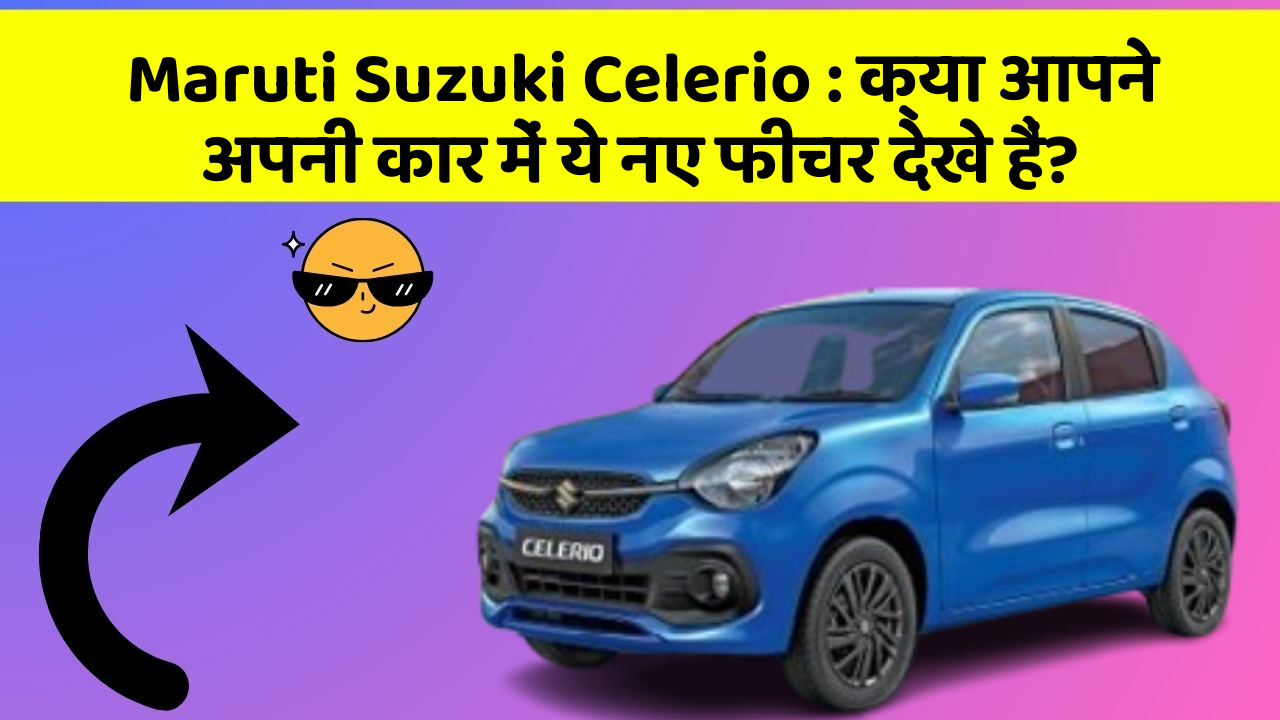 Maruti Suzuki Celerio: क्या आपने अपनी कार में ये नए फीचर देखे हैं?