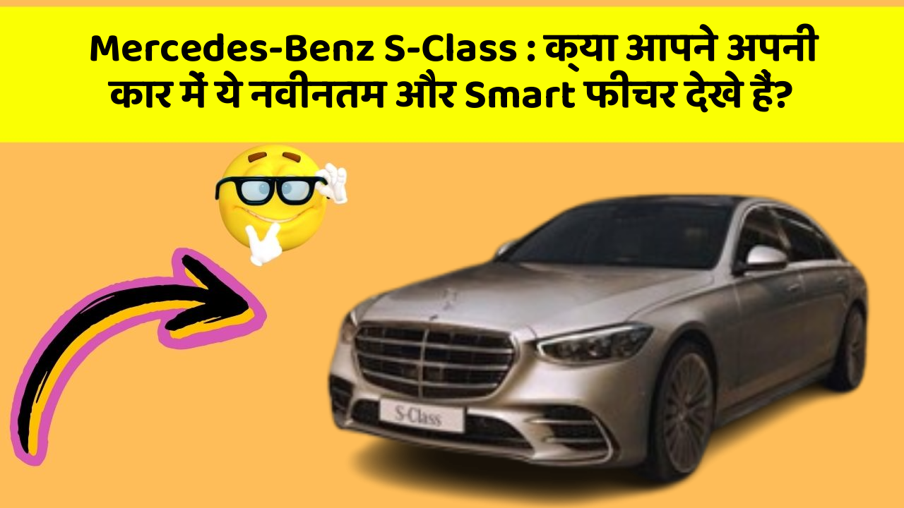 Mercedes-Benz S-Class : क्या आपने अपनी कार में ये नवीनतम और Smart फीचर देखे हैं?