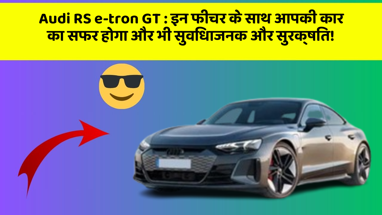 Audi RS e-tron GT: इन फीचर के साथ आपकी कार का सफर होगा और भी सुविधाजनक और सुरक्षित!