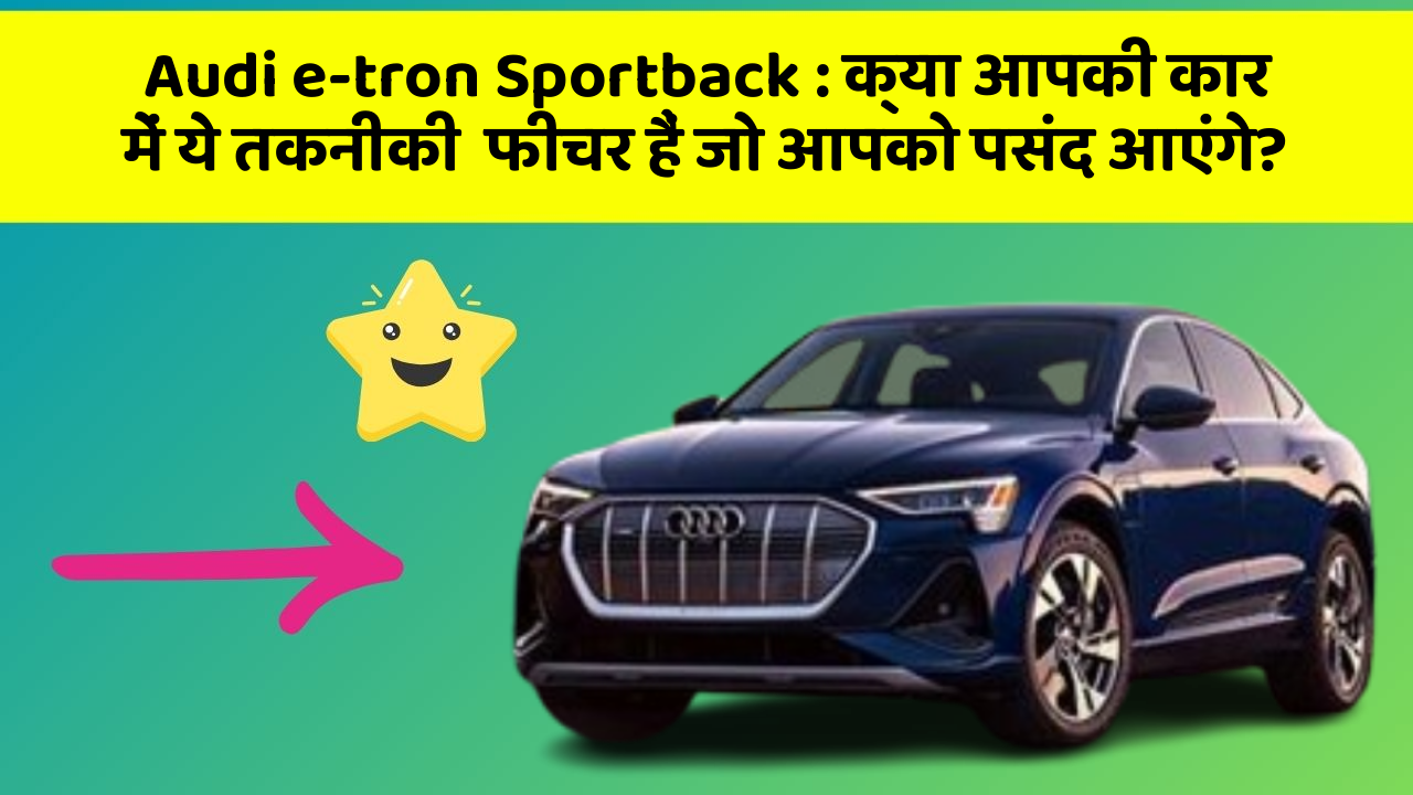 Audi e-tron Sportback : क्या आपकी कार में ये तकनीकी  फीचर हैं जो आपको पसंद आएंगे?