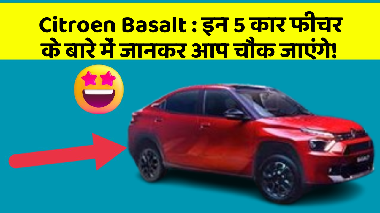 Citroen Basalt : इन 5 कार फीचर के बारे में जानकर आप चौंक जाएंगे!