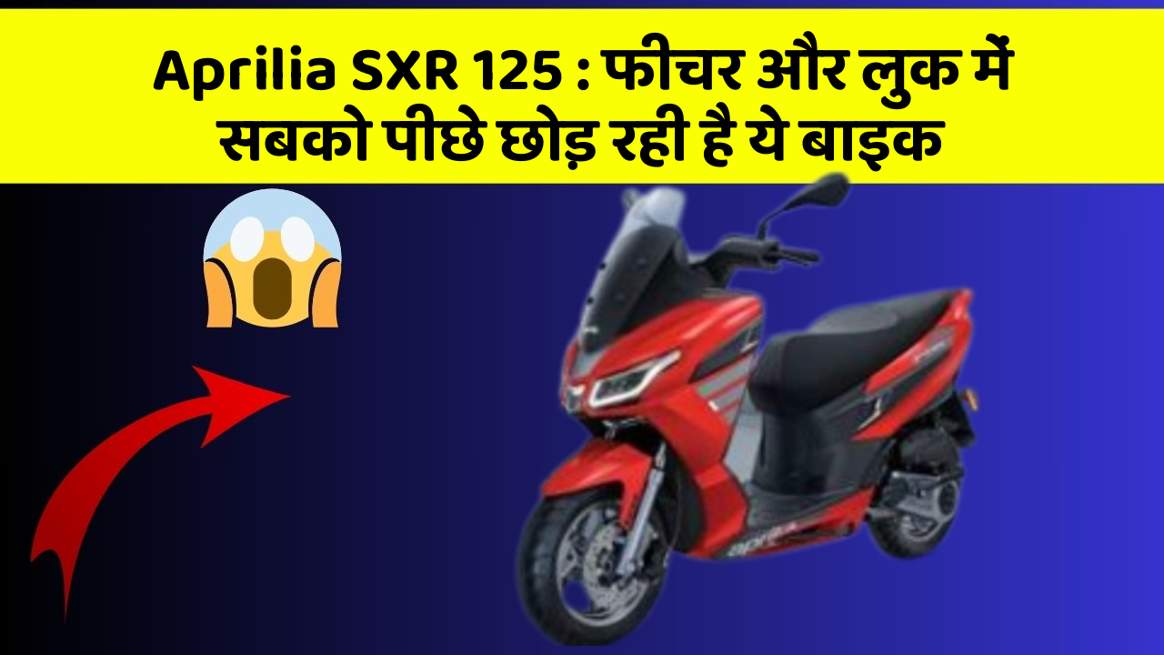 Aprilia SXR 125 : फीचर और लुक में सबको पीछे छोड़ रही है ये बाइक