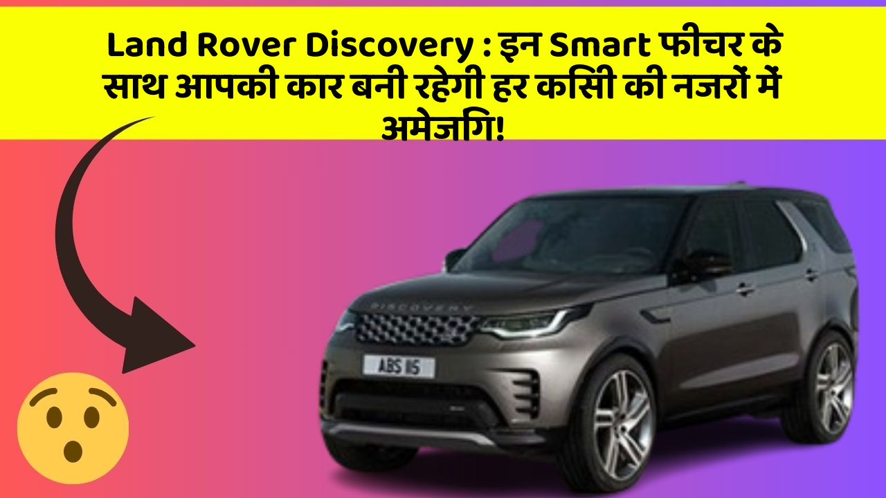 Land Rover Discovery : इन Smart फीचर के साथ आपकी कार बनी रहेगी हर किसी की नजरों में अमेजिंग!