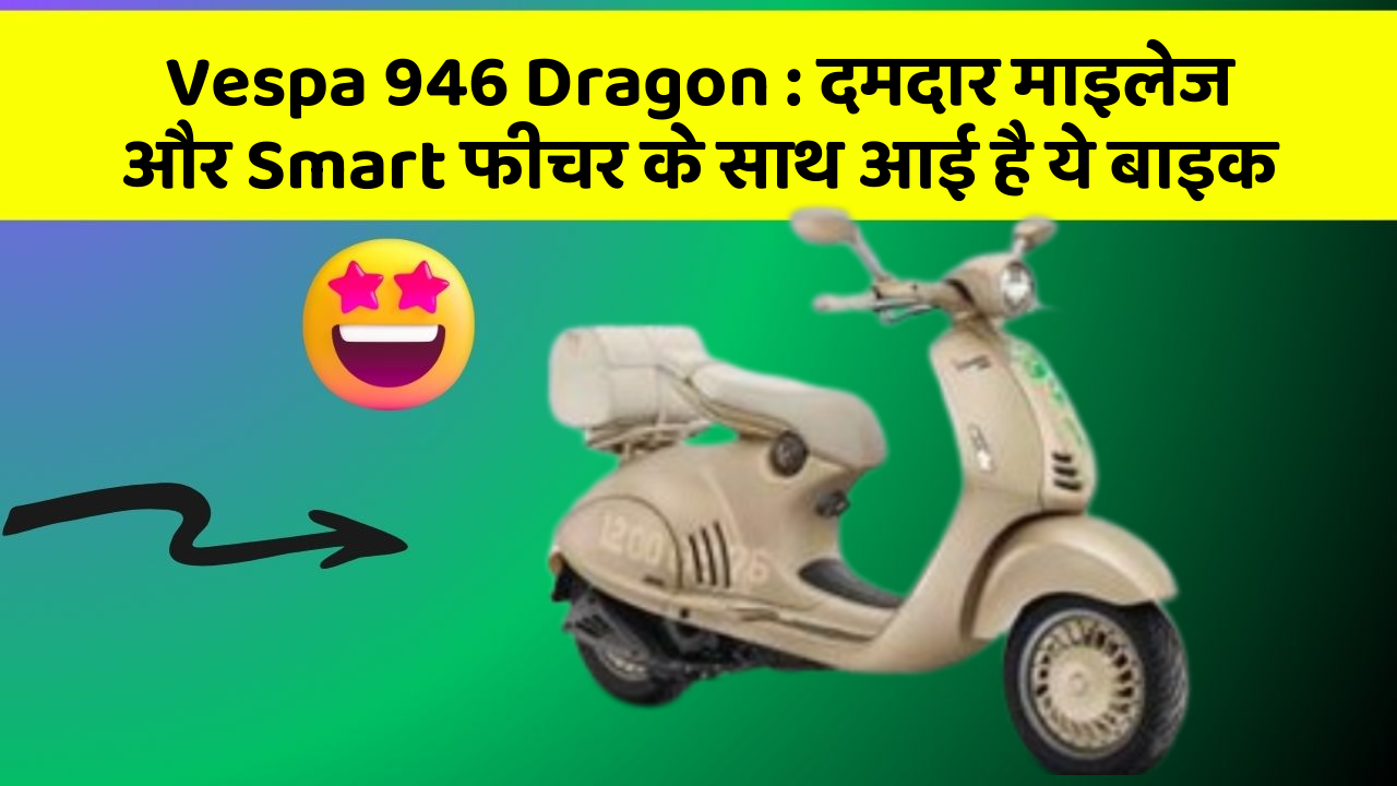 Vespa 946 Dragon : दमदार माइलेज और Smart फीचर के साथ आई है ये बाइक