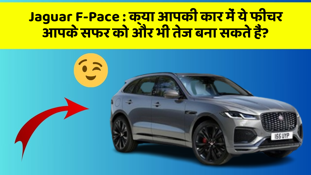 Jaguar F-Pace : क्या आपकी कार में ये फीचर आपके सफर को और भी तेज बना सकते हैं?