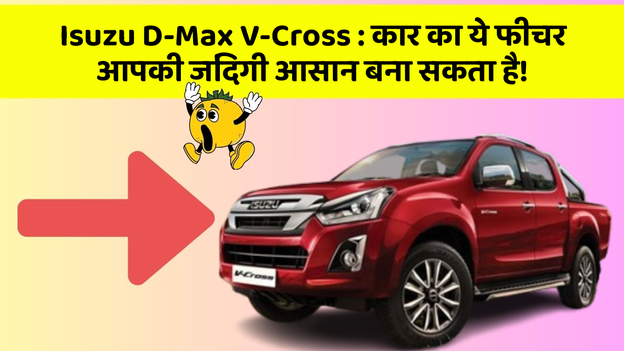 Isuzu D-Max V-Cross:कार का ये फीचर आपकी जिंदगी आसान बना सकता है!