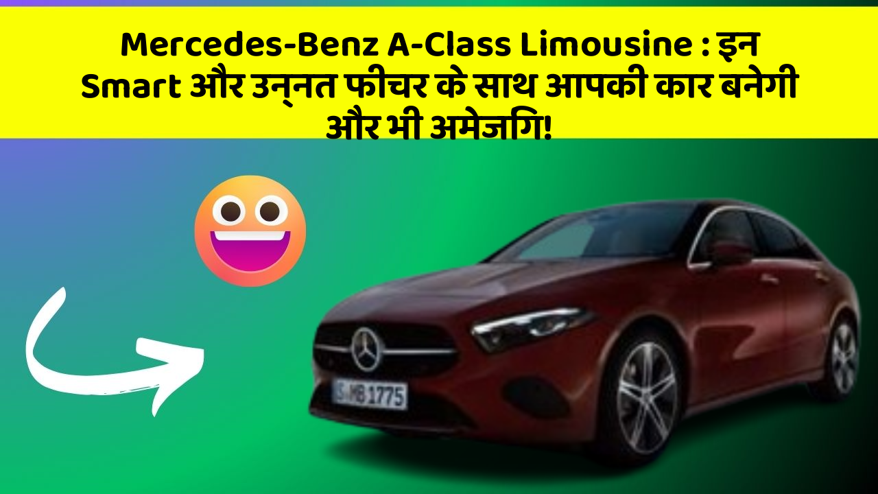 Mercedes-Benz A-Class Limousine: इन Smart और उन्नत फीचर के साथ आपकी कार बनेगी और भी अमेजिंग!