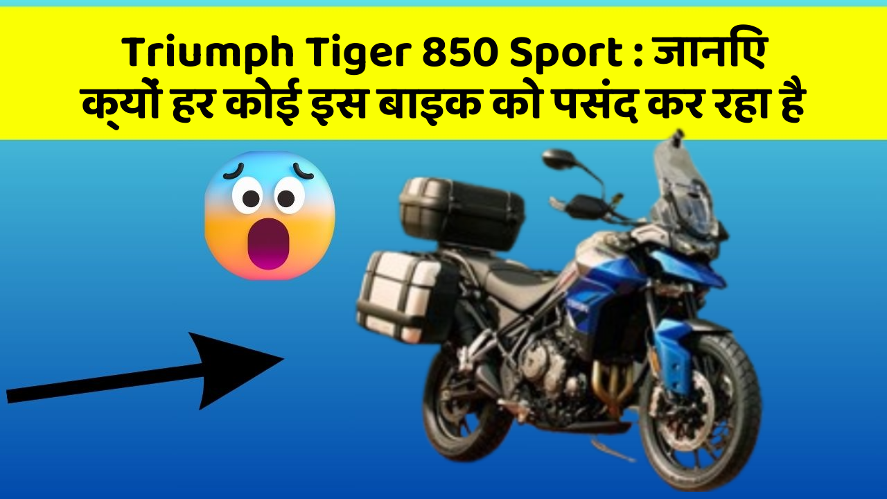 Triumph Tiger 850 Sport: जानिए क्यों हर कोई इस बाइक को पसंद कर रहा है