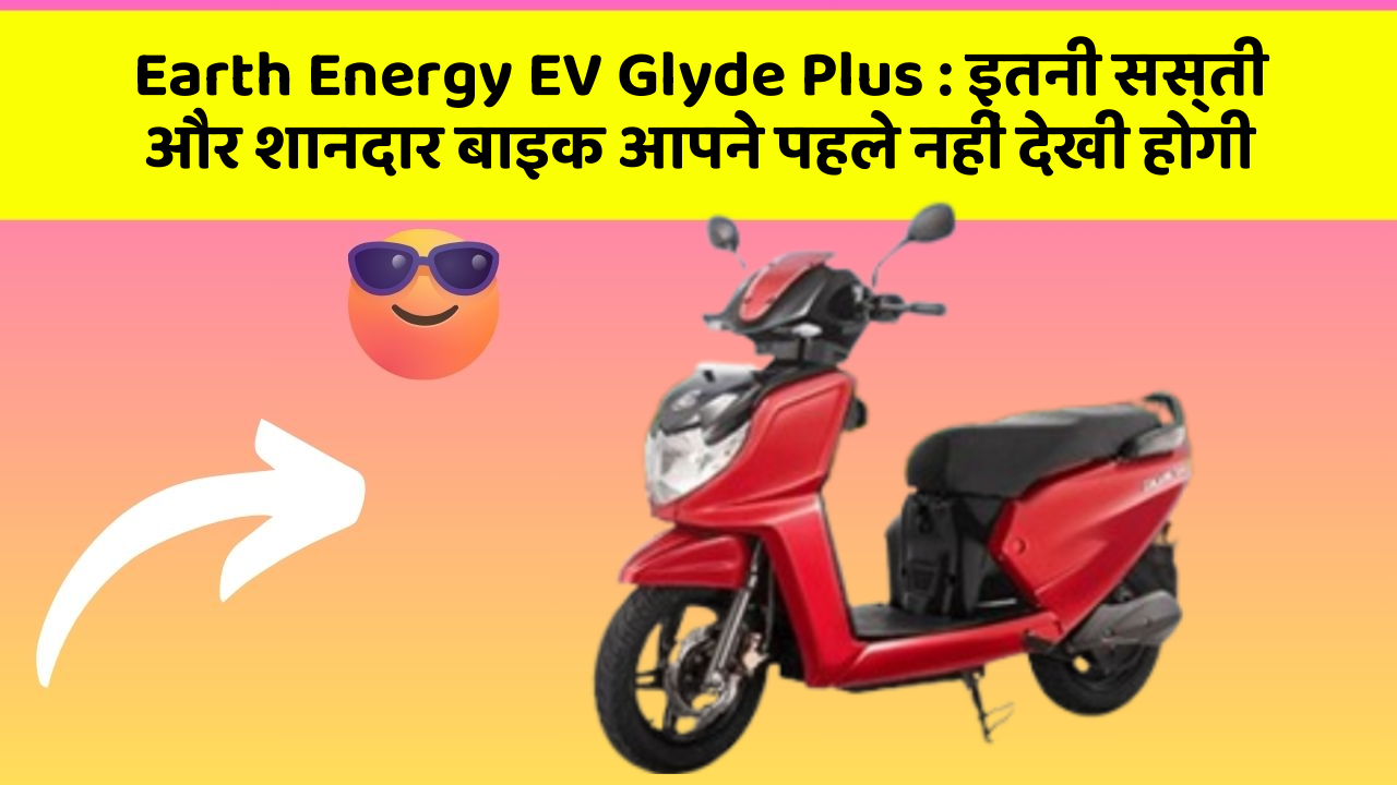 Earth Energy EV Glyde Plus: इतनी सस्ती और शानदार बाइक आपने पहले नहीं देखी होगी