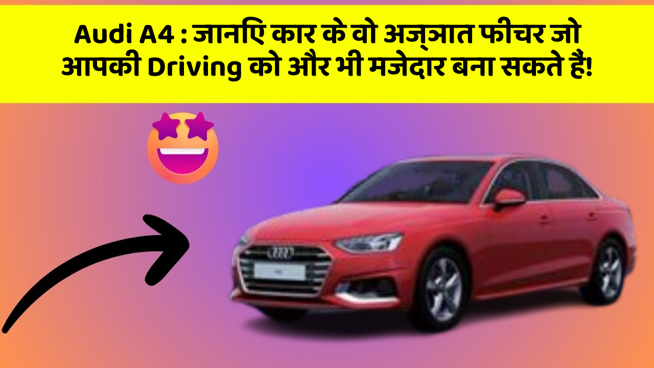 Audi A4 : जानिए कार के वो अज्ञात फीचर जो आपकी Driving को और भी मजेदार बना सकते हैं!
