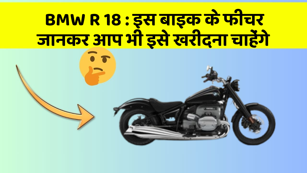 BMW R 18 : इस बाइक के फीचर जानकर आप भी इसे खरीदना चाहेंगे
