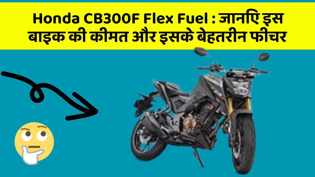 Honda CB300F Flex Fuel: जानिए इस बाइक की कीमत और इसके बेहतरीन फीचर