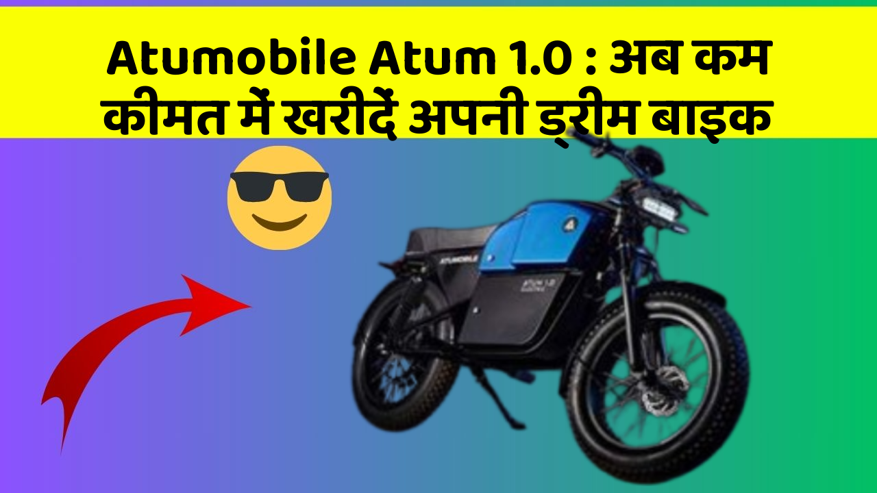 Atumobile Atum 1.0 : अब कम कीमत में खरीदें अपनी ड्रीम बाइक