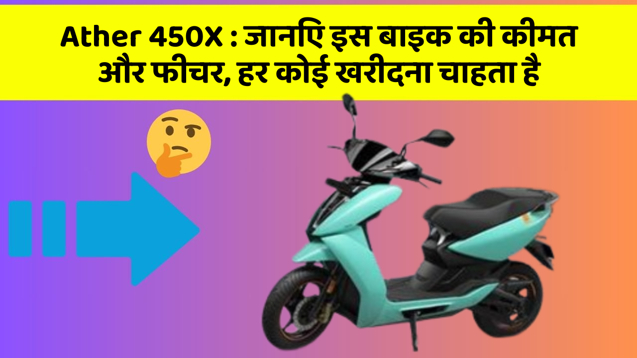 Ather 450X : जानिए इस बाइक की कीमत और फीचर, हर कोई खरीदना चाहता है