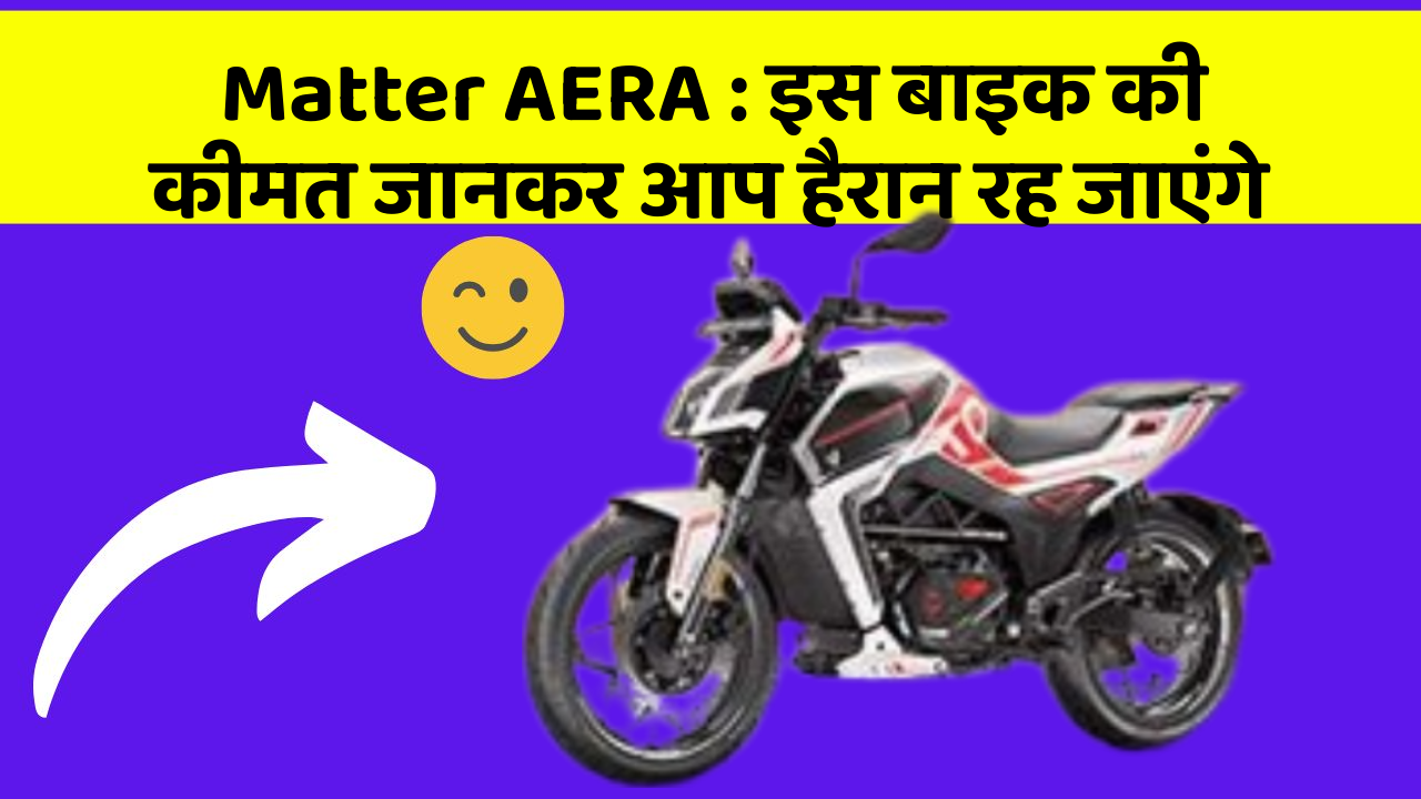 Matter AERA : इस बाइक की कीमत जानकर आप हैरान रह जाएंगे