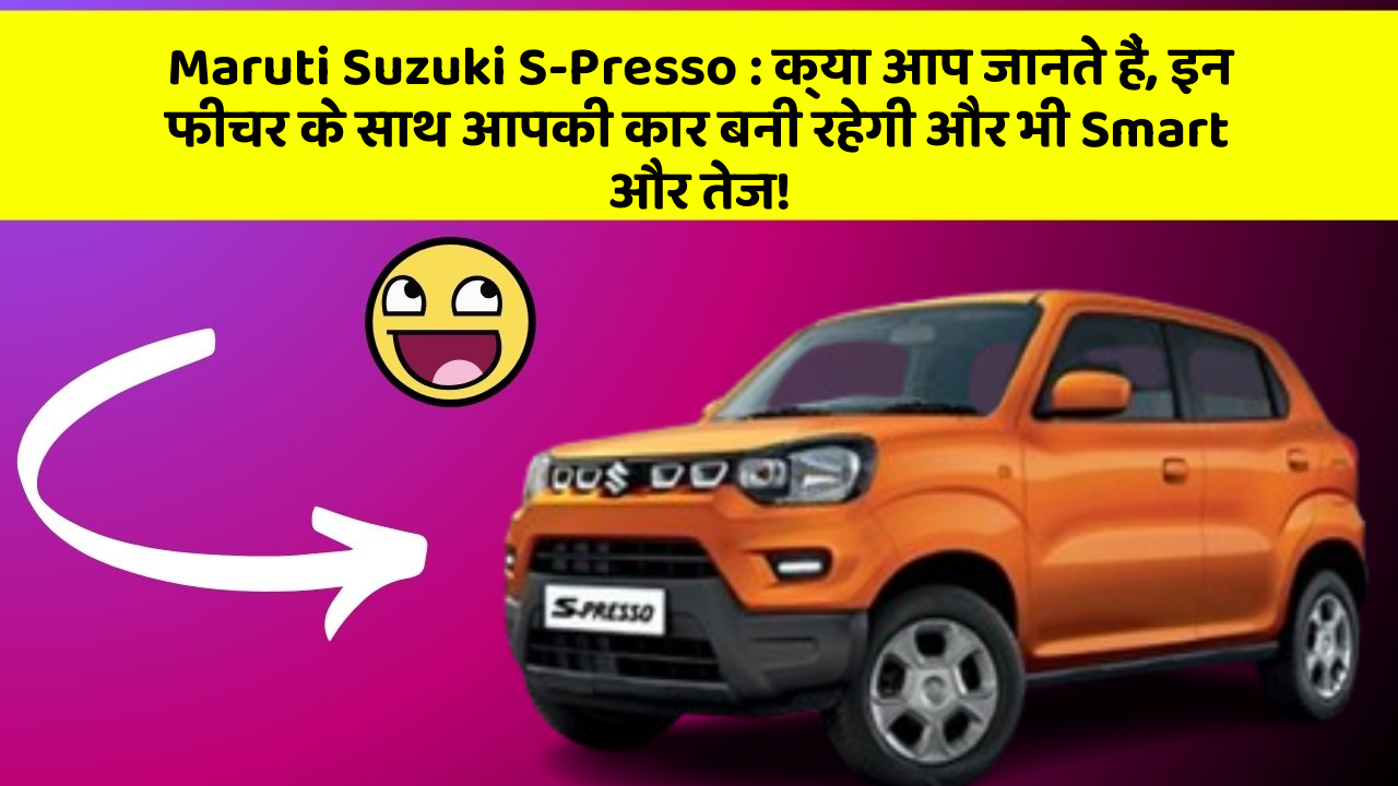 Maruti Suzuki S-Presso: क्या आप जानते हैं, इन फीचर के साथ आपकी कार बनी रहेगी और भी Smart और तेज!