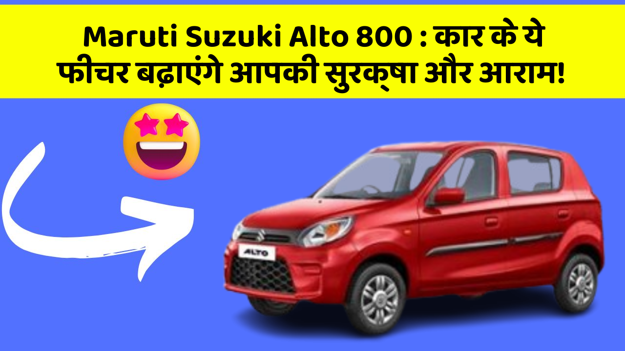 Maruti Suzuki Alto 800 : कार के ये फीचर बढ़ाएंगे आपकी सुरक्षा और आराम!