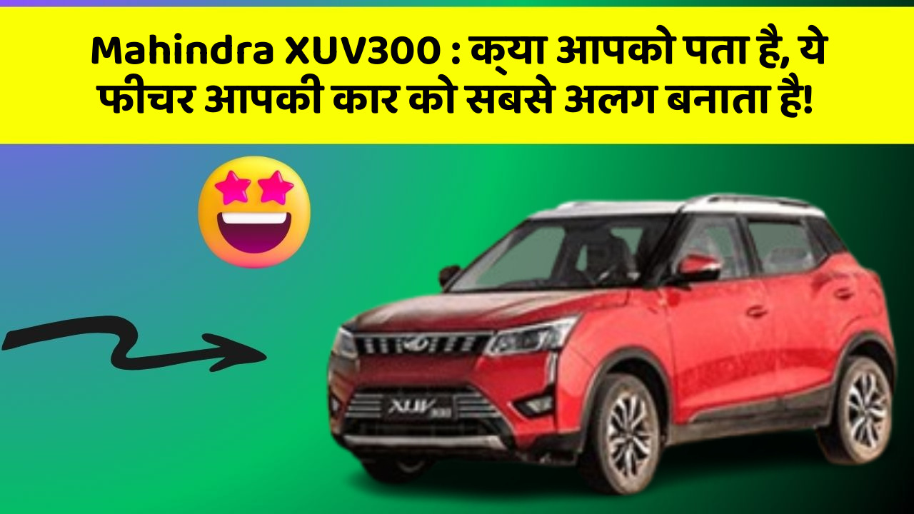 Mahindra XUV300:क्या आपको पता है, ये फीचर आपकी कार को सबसे अलग बनाता है!